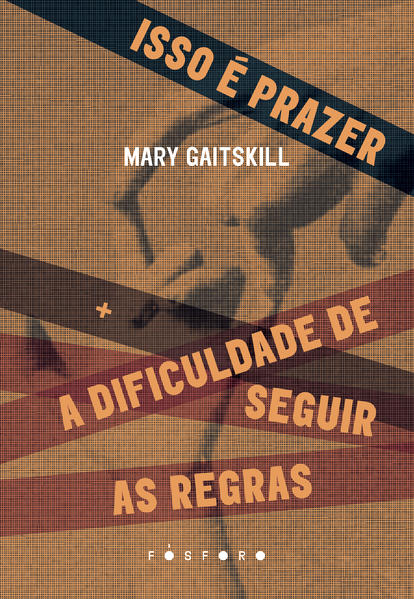 Isso é prazer +. A Dificuldade de seguir as regras, livro de Mary Gaitskill