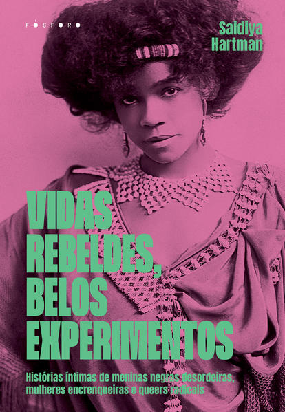 Vidas rebeldes, belos experimentos. Histórias íntimas de meninas negras desordeiras, mulheres encrenqueiras e queers radicais, livro de Saidiya Hartman