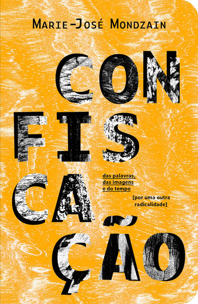 Confiscação. Das palavras, das imagens e do tempo [por uma outra radicalidade], livro de Marie-José Mondzain