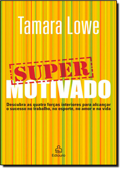 Super Motivado: Descubra as Quatro Forças Interiores para alcançar o Sucesso no Trabalho, no Esporte, no Amor e na Vida, livro de Tamara Lowe