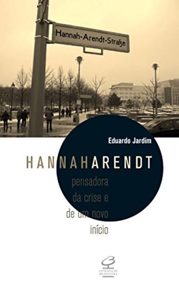 Hannah Arendt. Pensadora da Crise e de Um Novo Inicio, livro de Eduardo Jardim