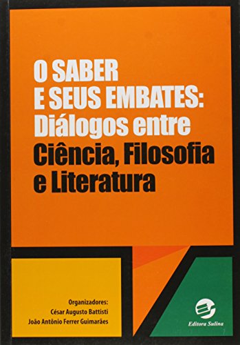 Saber e Seus Embates, O: Diálogos Entre Ciência, Filosofia e Literatura, livro de César Augusto Battisti