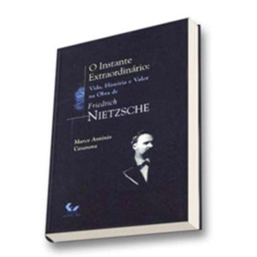 O Instante Extraordinário - Vida, História e Valor na Obra de F. Nietzsche, livro de Marco Antônio Casanova