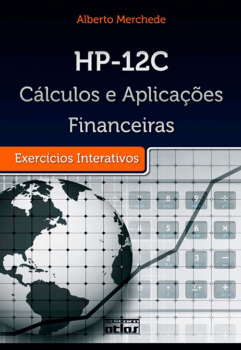 HP-12C - Cálculos e aplicações financeiras - Exercícios interativos, livro de Alberto Merchede