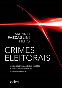 Crimes eleitorais - Código eleitoral, lei das eleições e lei das inelegibilidades (ficha limpa), livro de Marino Pazzaglini Filho