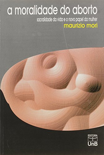 Moralidade do Aborto, A: Sacralidade da Vida e Novo Papel da Mulher, livro de Maurizio Mori