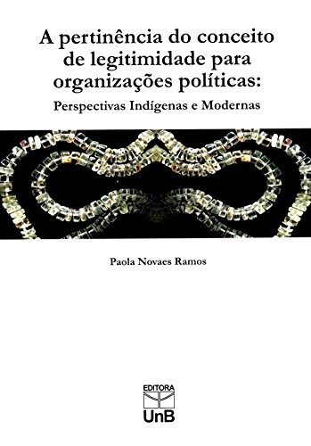 Pertinência do Conceito de Legitimidade Para Organizações Políticas, A: Perspectivas Indígenas e Mod, livro de Paola Novaes Ramos