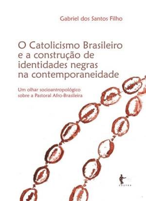 O Catolicismo Brasileiro e a Construção de Identidades Negras na Contemporaneidade, livro de Gabriel dos Santos Filho