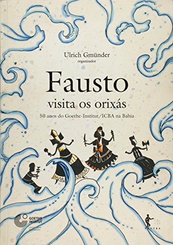 Fausto Visita Os Orixas - 50 Anos Do Goethe-Institut/Icba Na Bahia, livro de Ulrich Gmunder