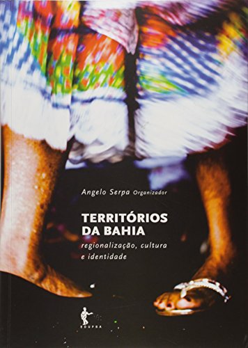 Territorios Da Bahia: Regionalizacao, Cultura E Identidade, livro de Angelo Serpa