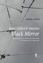 Isso (Não) É Muito Black Mirror. Passado, Presente e Futuro das Tecnologias de Informação e Comunicação, livro de André Lemos