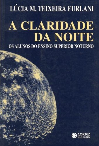 Claridade da noite, A - os alunos do ensino superior noturno, livro de Lúcia M. Teixeira Furlani