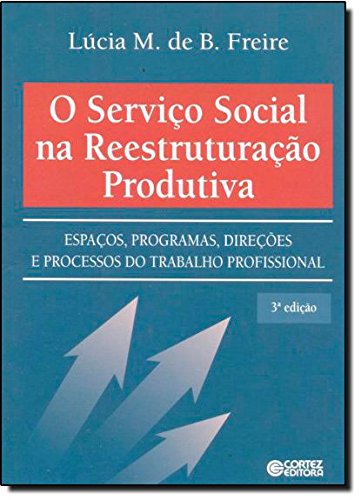 Serviço Social na reestruturação produtiva, O - espaços, programas e trabalho profissional, livro de FREIRE, LUCIA MARIA DE BARROS