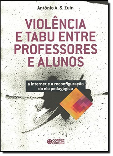 Violência e tabu entre professores e alunos - a internet e a reconfiguração do elo pedagógico, livro de Antonio A. S. Zuin