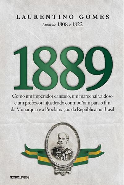 1889: Como Um Imperador Cansado, Um Marechal Vaidoso e Um Professor Injustiçado Contribuíram Para o Fim da Monarquia, livro de Laurentino Gomes