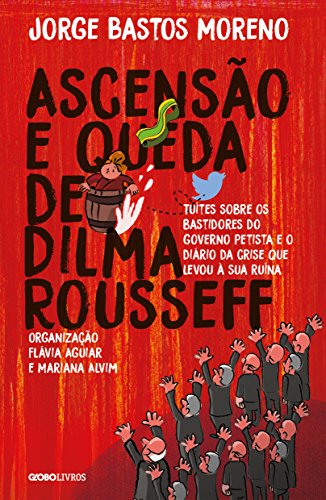 Ascensão e Queda de Dilma Rousseff, livro de Jorge Bastos Moreno