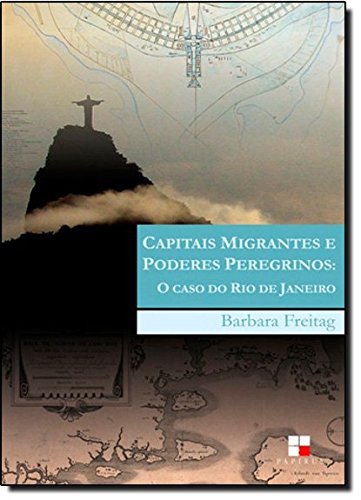 CAPITAIS MIGRANTES E PODERES PEREGRINOS - O CASO DO RIO DE JANEIRO, livro de FREITAG, BARBARA