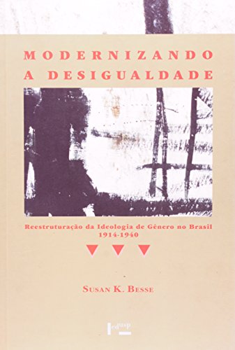 Modernizando a desigualdade - Reestruturação da Ideologia de Gênero no Brasil, 1914-1940, livro de Susan Kent Besse