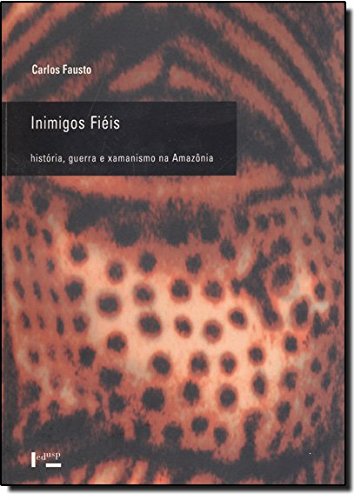 Inimigos Fiéis. História, Guerra e Xamanismo na Amazônia, livro de Carlos Fausto