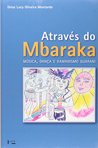 Através Do Mbaraka. Música, Dança E Xamanismo Guarani, livro de Deise Lucy Oliveira Montardo