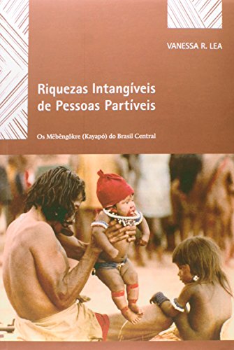 Riquezas Intangíveis de Pessoas Partíveis. Os Mebêngokre (Kayapó) do Brasil Central, livro de Vanessa R. Lea