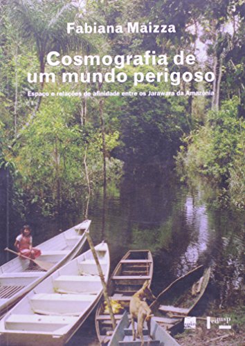 Cosmografia de um mundo perigoso - Espaço e relações de afinidade entre os Jarawara da Amazônia, livro de Fabiana Maizza