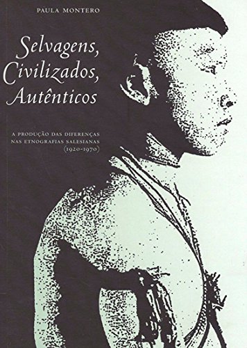 Selvagens, Civilizados, Autênticos - A Produção das Diferenças nas Etnografias Salesianas (1920-1970), livro de Paula Monteiro