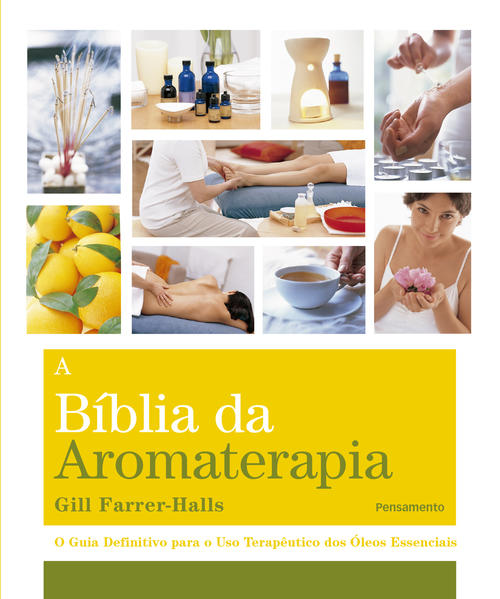 A Biblia da Aromaterapia. O Guia Definitivo Para o Uso Terapêutico dos Óleos Essenciais, livro de Gill Farrer-Halls