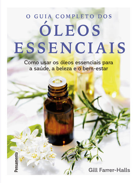 Guia completo dos óleos essenciais. Como usar os óleos essenciais para a saúde, a beleza e o bem-estar, livro de Gill Farrer-Halls