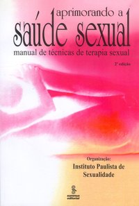 Aprimorando a saude sexual. manual de técnicas de terapia sexual (2ª Edição), livro de Instituto Paulista de Sexualidade