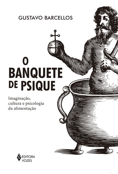 Banquete de psique. Imaginação, cultura e psicologia da alimentação, livro de Gustavo Barcellos