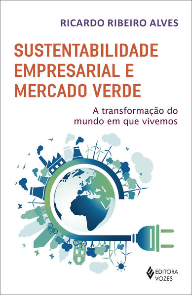 Sustentabilidade empresarial e mercado verde. A transformação do mundo em que vivemos, livro de Ricardo Ribeiro Alves