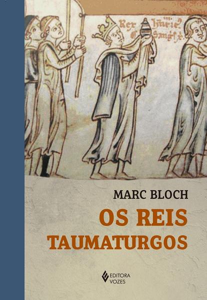 Os Reis Taumaturgos. Estudo sobre o caráter sobrenatural atribuído ao poder regio particularmente na França e na Inglaterra, livro de Marc Bloch