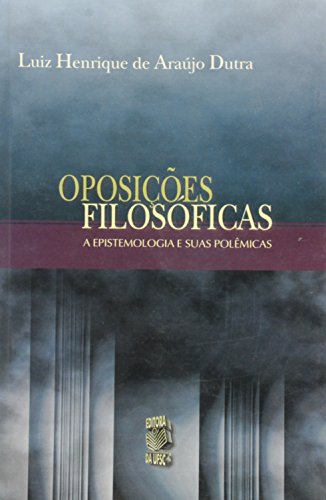 OPOSIÇÕES FILOSÓFICAS: A EPISTEMOLOGIA E SUAS POLÊMICAS, livro de LUIZ HENRIQUE DE A. DUTRA