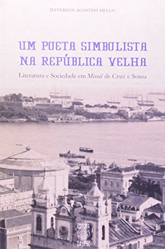 UM POETA SIMBOLISTA NA REPÚBLICA VELHA: LITERATURA E SOCIEDADE EM MISSAL DE CRUZ E SOUSA, livro de JEFFERSON AGOSTINI MELLO