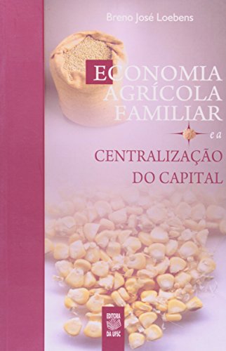 ECONOMIA AGRÍCOLA FAMILIAR E A CENTRALIZAÇÃO DO CAPITAL, livro de BRENO JOSÉ LOEBENS