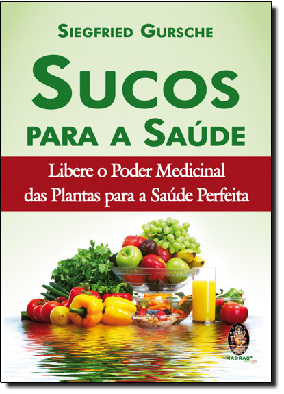 Sucos Para a Saúide - Libere o Poder Medicinal Das Plantas Para a Saúde Perfeita, livro de Siegfried Gursche