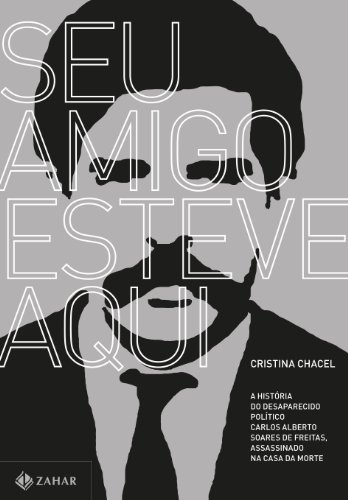 “Seu amigo esteve aqui” - A história do desaparecido político Carlos Alberto Soares de Freitas, assassinado na Casa da Morte, livro de Cristina Chacel