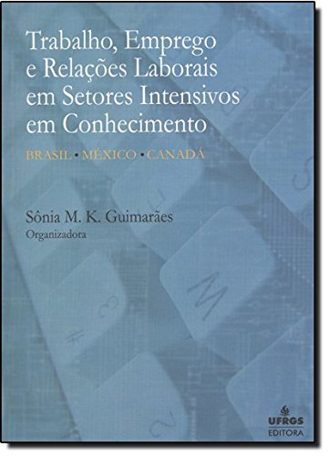 TRABALHO, EMPREGO E RELACOES LABORAIS EM SETORES INTENSIVOS EM CONHECIMENTO, livro de Mauro Guimarães