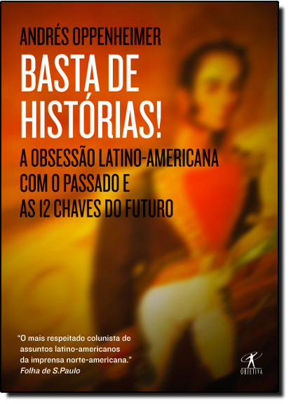Basta de Histórias!: a Obsessão Latino-Americana com o Passado e as 12 Chaves do Futuro, livro de Andrés Oppenheimer