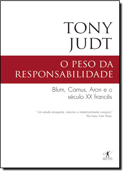 Peso da Responsabilidade, O: Blum, Camus, Aron e o Século xx Françês, livro de Tony Judt