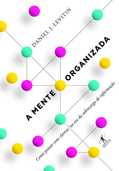 Mente Organizada, A: Como Pensar com Clareza na era da Sobrecarga de Informação, livro de Daniel J. Levitin