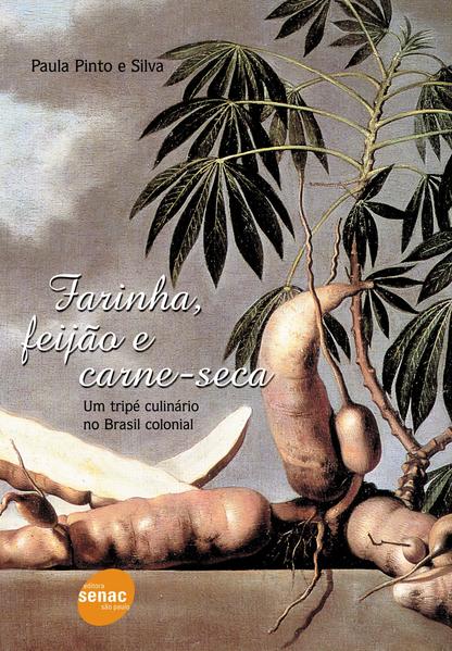 Farinha, Feijão e Carne-seca: Um Tripé Culinário no Brasil Colonial, livro de Paula Pinto e Silva