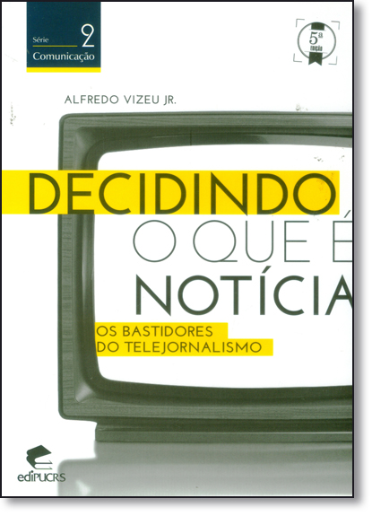 DECIDINDO O QUE É NOTÍCIA: OS BASTIDORES DO TELEJORNALISMO, livro de ALFREDO VIZEU JR.