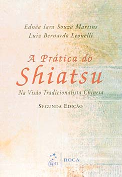 A prática do Shiatsu - Na visão tradicional chinesa - 2ª edição, livro de Luiz Bernardo Leonelli, Ednéa Iara Souza Martins