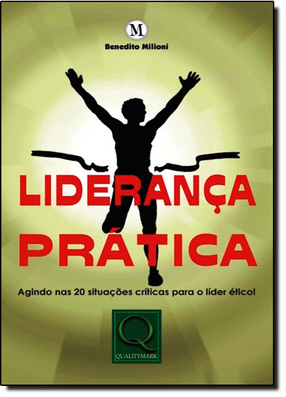 Liderança Prática: Agindo nas 20 Situações Crítics para o Líder Ético!, livro de Benedito Milioni
