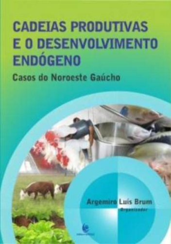 Cadeias Produtivas e o Desenvolvimento Endógeno - Casos do Noroeste Gaúcho, livro de Argemiro Luís Brum (org)