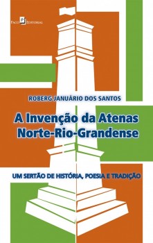 A Invenção da Atenas Norte-Rio-Grandense - Um Sertão de História, Poesia e Tradição, livro de Roberg Januário Dos Santos