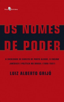 Os Nomes de Poder - A Faculdade de Direito de Porto Alegre, o Ensino Jurídico e Política no Brasil (1900-1937), livro de Luiz Alberto Grijó