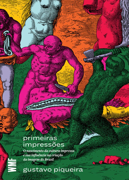 Primeiras impressões. O nascimento da cultura impressa e sua influência na criação da imagem do Brasil, livro de Gustavo Piqueira